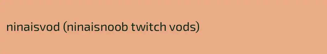 ninaisvod (ninaisnoob twitch vods)